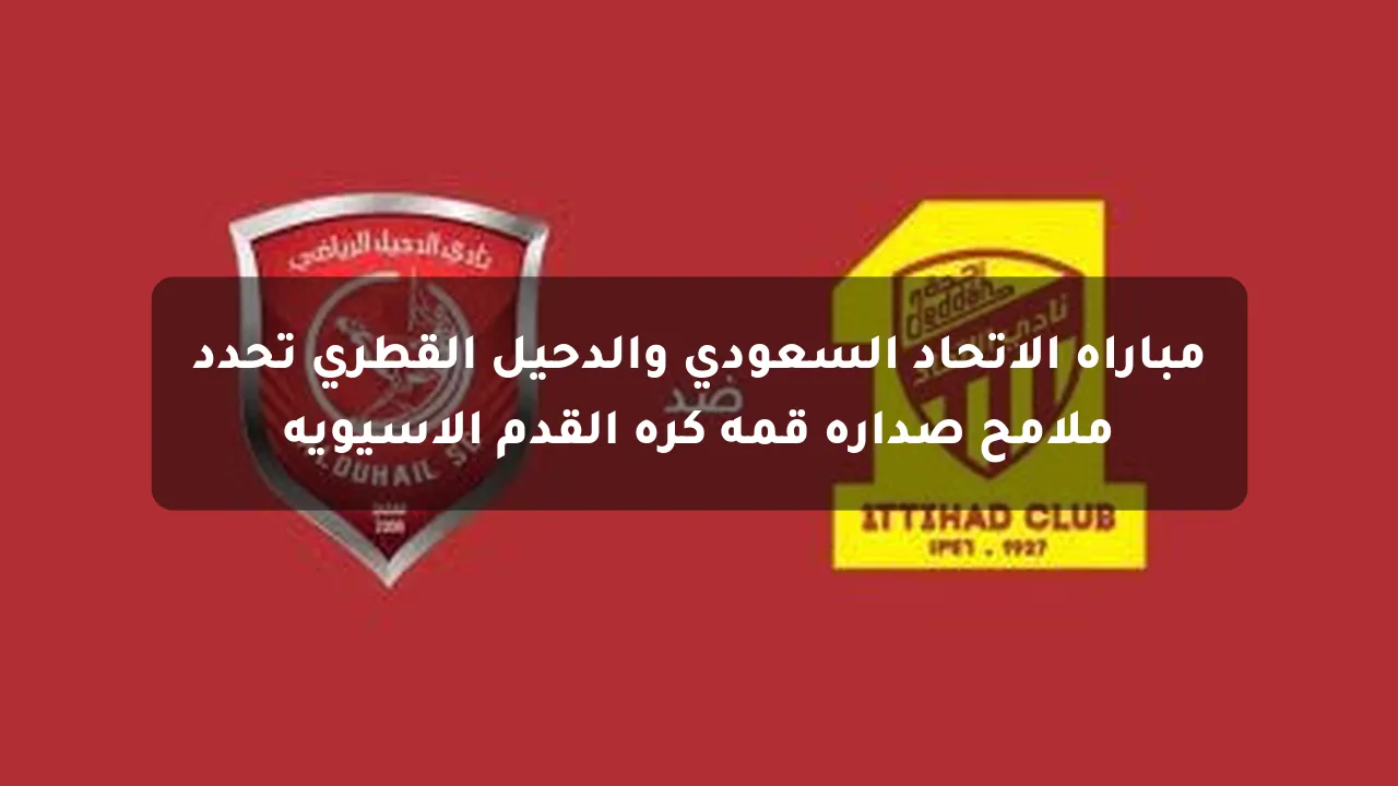 مباراة الاتحاد السعودي والدحيل القطري تحدد ملامح صدارة قمة كرة القدم الآسيوية